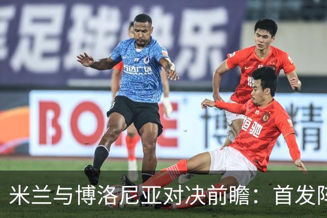 米兰与博洛尼亚对决前瞻：首发阵容的可能变动